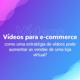 Vídeos para e-commerce como uma estratégia de vídeos pode aumentar as vendas de uma loja virtual